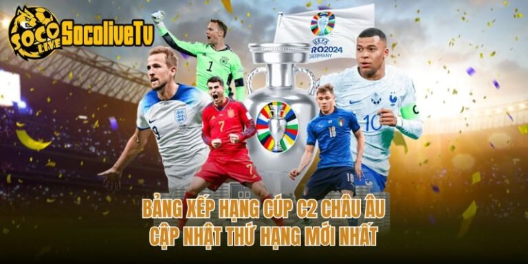 Bảng Xếp Hạng Cúp C2 Châu Âu - Cập Nhật Thứ Hạng Mới Nhất